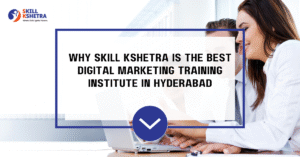 Why Skill Kshetra is the Best Digital Marketing Training Institute in Hyderabad